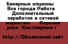  Бинарные опционы. - Все города Работа » Дополнительный заработок и сетевой маркетинг   . Карелия респ.,Костомукша г.